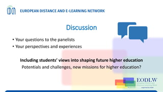 Discussion
• Your questions to the panelists
• Your perspectives and experiences
Including students’ views into shaping future higher education
Potentials and challenges, new missions for higher education?
 