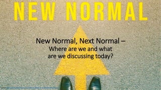 New Normal, Next Normal –
Where are we and what
are we discussing today?
Source: https://cdn-res.keymedia.com/cms/images/us/039/0223_637284399232561060.jpg
 