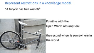 Represent restrictions in a knowledge model
“A bicycle has two wheels”
Possible with the
Open World Assumption:
the second...