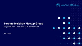Nov 3, 2020
Toronto MuleSoft Meetup Group
Anypoint VPC, VPN and DLB Architecture
 