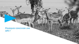 POURQUOI CONCEVOIR UNE
API ?
 