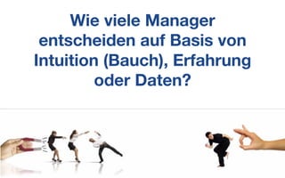 Wie viele Manager
entscheiden auf Basis von
Intuition (Bauch), Erfahrung
oder Daten?
 
