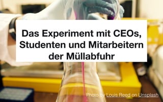 Das Experiment mit CEOs,
Studenten und Mitarbeitern
der Müllabfuhr
Photo by Louis Reed on Unsplash
 