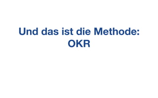 Und das ist die Methode:
OKR
 