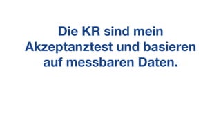 Die KR sind mein
Akzeptanztest und basieren
auf messbaren Daten.
 