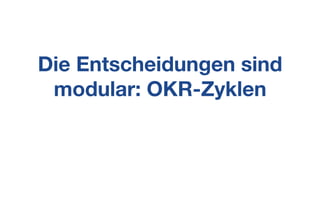 Die Entscheidungen sind
modular: OKR-Zyklen
 