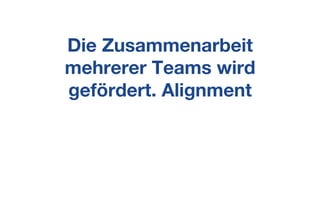 Die Zusammenarbeit
mehrerer Teams wird
gefördert. Alignment
 