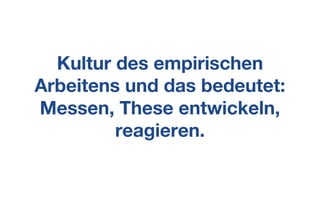 Kultur des empirischen
Arbeitens und das bedeutet:
Messen, These entwickeln,
reagieren.
 