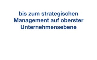 bis zum strategischen
Management auf oberster
Unternehmensebene
 