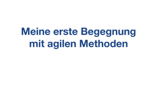 Meine erste Begegnung
mit agilen Methoden
 