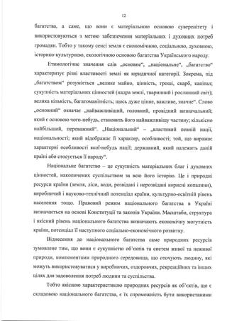 t2
1ararcrna, a caMe, Iqo BoHt4 e rraarepiarbHoro ocHoBoro cynepeuirery i
BllKopl,IcroByrcTbc.,{ 3 Merolo 3a6BleqeHHf, MarepianbHr{x i 4yxorru4x [oTpe6
To6ro y raKoMy cesci 3eMJr.fl e eKoHoMivuoro, coqialrHolo, AyxoBHoro,rpoMaA.,IH. loOTo y raKoMy ceHcl 3eMJr.fl e eKoHoMivlroro, coqialrHoro, AyxoBHor(
icropzt<o-KyJlbrypHolo, eKoJroriquorc ocHoBoro 6ararcrsa YxpaincrKoro HapoAy.
Erzuorori.rHe 3HarIeHH, cnin rrocHoBHe"r,,uaqioualb*e"r,,6alarcrBo"
xapaKTepl{3ye pisni BJlacrlrBocri genrd f,K ropraA[.{Hoi rareropii. 3orperraa, nip,
,,6ararcmovr" posynaierscs ,,BeJrr{Ke rraafiuo, qiHnicm, rpoui, crap6, ranirar;
cyrynHictr vrarepi€ulbHLlx qinnocrefi (na4pa senani, rBapzHHlrfi i pocluuruuir cair);
BOJILIKa rinrrcictr, 6aratouauirsicm; ulocb Ayxe qiHue, BaxJruBe,3Ha.rHe". Cnoso
,,oiHonHI,Ifi" o3Harlae,,uafinaxruvitrwit, rorosHzfi, uponi4nzfi Bl{3Harruursuuit;
xxwit e ocHoBoro.roro-ue6y,ub, craHoBr.rrb fioro Haiteaxruniruy qacrvrry; rilrxicno
nafi6imuuft, nepenaxnzfi". ,,HaqioHartHr4ir" ,retactwnuit, nesHifi naqii,
uaqioualrnocti; sxuit ni4o6paxae ii xapaKrep, oco6nunocri; rofi, rqo Br4paxae
xapaKTepsi oco6nnsocti xrcoi-ne6y4r naqii;,qepxaBHkrir, rrr<uir Harrexvrb la:aiir,
r<paini a6o crocyerrc.f, ii napogy".
HaqiouanrHe 6ararcrBo - rle cyKyrsicm rraarepialbHr{x 6lar i 4yxonuux
qiHnoctefi, uaronl{qeHl{x cycrimcrBoM 3a scrc fioro icropiro. I-te i npzpogHi
pecypcu xpainz (seulx, tricu, BoAH, posni4ani i uepoani4aHi xopucui roualunz),
uapo6HIavufi i uayr<oBo-rexHi.rnuir uoreuuian rpaiuu, KynbrypHo-ocsirHifi pineHr
HaceJIeHHrI Tolqo. Ilpanonzfi pexLTM Haqiona-ubHoro 6ararcrna B Yrpaini
Bll3Harlaerbcfl Ha ocsoni Koucruryqii ra gaKonis Yrpainz. Macura6u, crpyKrypa
i sricnzfi piaeur uaqionarbHoro 6ararcrna Br{3Haqarorb eKoHorr,rivuy naoryrnicm
rpainu, norenqial fi nacryuHoro coqianrno-eKoHoMi.rHoro po3BLrrKy.
BiAuecenHx Ao naqiouanrHoro 6ararcrea caMe nprapoAHlrx pecypcin
3yMoBneHe ruM, IIIo BoHu e cyKyrrHicuo o6'errin ra cIncreM xznoi ra Hexunoi
[plIpoAI4, KOMTIOHeHTaMU rrpr{poAHofo cepe.4oBurqa, ulo oToqyroTb JrroAuuy, xxi
Moxyrb BLIKopI{croByBarI4cxy nupo6Huql{x, o3AopoBqr.x, peKpeaqifinux ra iuruux
qiffix AJrfl 3aAoBoreHH.f, norpe6 JrroAr4Hr.r ra cycnilbcrBa.
To6to sricnorc xapaKrepr,rcrr{Koro rp[poAHr.rx pecypcis sr o6'exrin, qo e
cKJIaAoBoro HaIliou€IrlbHoro 6ararcrsa, e ix clpoMoxuicm 6yru BHKopr{craHLrMLt
 
