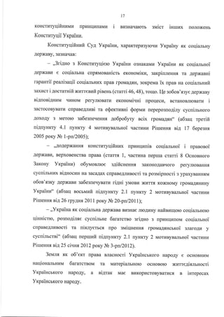 t7
KoHcrllTyqifiHrairau nprrHllurlaMr{ i susHarrarorb slaicr iuruux rroJroxeHb
KoHcuaryrlii Yrpainu.
KoncraryqifiHzfi Cya Yrp ainu, xapaKreprir3yroqu Yrcpainy xx coqiamHy
AepxaBy, 3a3HaqaB:
- ,,3ri4uo s KoHctl,ttyuieto Yrpainz o3HaKaMr Yrpainu xx coqiamHoi
AepxaBV e coqialrna cupxirtoaanicu eronouirv, sarpiuleuux ra 4epNanui
!.!
rapaHTll peaJrl3al{ll coqlallbHr,rx [paB rpoMa.{flH, 3oKpeMa ix upan ua coqialasuit
3axucr i .{ocraurifi xurresnfi pinenr (crami 46, 4}),rorqo. I-{e so6on'tzyeAepxaBy
ni4noniAnzvr TILTHoM peryJlloBarr{ eroHorrri.rHi rrpoqecv, BcraHoBnroBarr4 i
3acrocoByBarkr crpaBeAJlIari ra e$erctznui Sopuz repepo3rro4ily cycuinruoro
AoxoAy 3 Meroro sa6esne.reHHrr 4o6po6yry scix rpovla4.ru'o (a6saq rperifi
ui4uyllrry 4.t nyHKry 4 Morr4ByBzlJmroi .racrprHvr Piueuru sia 17 6epesru
2005 poKy Jb 1-pu/2005);
,,.{oAepxaHH-'I KoHcruTyqifinux upuHqznir coqialrHoi i npanonoi
AepxaBI4, BepxoBeHcrBa npana (cmrr.r 1, uactuna [epma crami 8 Ocuonnoro
3ar<ony Yrpainn) o6yuoamoe sgificHeHur 3aKoHoAaBqoro peryJrroBaHHfl
cycuirurux ni4noczH Ha sacakax clpaBeAJrugocri ra po:rvripHocri 3 ypaxyBaHH.rrM
o6on'xsry AepxaBI4 sa6esueqyBarpr riani yMoBr.r )KL:T Ts, KoxHoMy rpoMaArHr{Hy
Yxpaitrz" (a6saq nocruufi uignynrcry 2.1 ryHKry 2 naorusynamnoi .uacru11r
PirueHns zig26 rpy.qH.r 20Il poKy Ns 20-pnl201 l);
-,,Yrpaina .ar coqi€IllbHa AepxaBa Br43Hae JrroAr{Hy uafiazqoro coqiarbHoro
IlinHicto, posuoAinxe cycui.urue 6ararctso eri4no 3 [pkrHrlr4rroM coqianuroi
crpaBeAJlurocri Ta uirnyetrca rlpo :rvriqnenux rpoMaAflHcmoi 3naroAa y
cycuirrcrni" (a6sall repun4fi ni4uyHxry 2.1 uynrry 2 woruaysamHoi qacrktlLr
PiureHns siA25 ci.rHg 2012 poKy Nb 3-pu/2012).
3euls .rIK o6'er<t [paBa BJracHocri YxpaincbKoro Hapo.qy e ocHoBHLrM
naqionalbHl4M 6ararcrsoi,r ra uarepialbHoro ocHoBoro NameAislruocri
VrpaiucrKoro HapoAy, a ni4rar< Mae Br{Kopr4croByBarracr B inrepecax
YrpaincnKoro HapoAy.
 