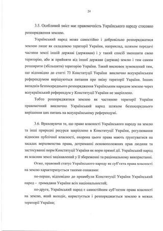 24
3.5. Oco6tmsuir sNaicr Mae rrpaBoN,ro.rHicrr YxpaiHcbKoro HapoAy crocoBHo
po3nop.rrAxeHHtr 3eMJrero.
Yrpaincrr<ufi HapoA Moxe cauocrifiuo i go6ponimno po3roprAxarlrcf,
3eMJIero Jlrrlre .aK cKJIaAoBolo repnropii Yxpainu, HalpuKnaA, rrrJrf,xoM nepe4aui
v.acrurnu seNani inruifi 4epxani (4epxaaarra) i y raxuir cuoci6 3MeHrur{rrr cBoro
tepzropito, a6o x upufiurru ni4 inuroi AepxaBr{ (aepNan) 3eMJrro i rzrr,r caMLrM
po3lxllpurra (s6ilrrunru) reputopiro Yrpainu. Tat<uir Br.rcHoBoK 3yMoBJreHuit ruv,
Iqo ni4uoniAno Ao crarri 73 Koncruryqii Yrpainu Br4KJrrorrHo BceyKpaincrruna
pe$epenAyMoM nzpiruyrorbcs ruraHHfl upo suiHy repr,rropii Yrpainz. Isurux
nuna4xin 6esnocepeAHboro po3uopf,AxeHH, YrpaincrKr{M HapoAoM 3eMJrero qepe3
nceyrpaincrrzfi pe$epen4yM y KoHcrnryqii VrpaiHu He sarpinleuo.
To6ro po3rloprA)Karucfl 3eMJrero flK qacrr{Horo rcpuropii Vxpainra
upanouo.firzfi BI{KJIIoqHo Yr<paiucrr<zfi HapoA rrrJr.rrxoM 6esuocepe.{Hboro
nupi ureuu fl. rJtrx rr{raHb Ha BceyKpaincrrouy p eS ep eH4yui.
3.6. BpaxoByloqu re, Iqo rpaBo BJlacHocri YrpaincbKoro HapoAy Ha 3eMJrro
ra iumi npzpo4ui pecypcll sarpinreno n Koncrraryqii Vrpainn, peryJrroBaHH,
niguocuu ny6li.ruoi uaurocti, oxopoHa uboro rrpaBa Marorb rpyHTyBarucfl Ha
3acaAax BepxoBeHcrBa npaBa, Aorpr{uanni ocHoBolonoxHr.rx [paB JrroArrHr{ Ta
3acrocyBauui uoprra Koucruryqii Yrpairua sK HopM upxuoi 4ii. Yrpaincrrufi HapoA
-aK BJIacHI{K seNari salliranrenufiy ii s6epeNeuni ra paqioHalbHoMy Br..rKopLrcrauui.
Otrre, npanonrafi craryc VxpaiucrKoro HapoAy xx cy5'erra rrpaBa eracHocri
Ha 3eMJrIO XapaKTepu3yeTbo.rr TaKLrMrr o3HaKaMkr :
ro-reprue, ni4uoniAHo .{o upearvr6ynu Koncrzryqii Yrcpainz VrpaiHcrrcufi
HapoA - rpoMaAxurE Yrpaiuu scix Haqioualrnocrefi;
uo-Apyre, Yxpaiucrxuit HapoA e caMocrifinzrrr cy6'errorrr rpaBa sracHocri
Ha 3eMJIto, xrcuit noro4ie, KopLTcryerrcs i po3[opf,Axaerbcr 3eMJrero B Mexax
repuropii Yr<paina;
 