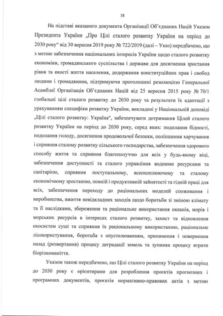 38
Ha niAcrasi sra3aHoro AoKyMeHra Opranisaqii O6'e AHaHLrx Harlifi YragoN,r
Ilperu4eura Yrpainu ,,flpo I{ini craJroro po3B}rrKy Yrpainra Ha uepiog Ao
2030 poKy" aia 30 BepecHf, 2019 poKy Ns72212019 (aari - Yras) uepe46a.reHo, rqo
3 Merolo ga6esue'IeHH.,I naqiouarbHr4x iurepecin Yxpaiuu qoAo cr€rJroro po3Br{TKy
exouotr,tixl{, rpoMaA.rlHcbKoro cycnimcrna i 4epxaBu AJrfl .Uoc;rrHeHH{ 3pocraHHf,
pinur ra sxocti xl{rrfl HaceJreHHf,, AoAepxaHlfl KoHcrr4TyqifiHzx [paB i cno6o4
JIIoAI4HI{ i rporraa4flHr4na, ui4rpzrr,ryrcqu [poroJrorrreHi pesolroqiero feuepanrnoi
Acana6nei Oprauisallig O6'e4uanux Harlifi sit 25 BepecHf, 2Ot5 poKy }tb 7011
mo6a-uuri Iliri craJloro po3BI4rKy lo 2030 poKy ra pe3yJrbrarzr ix a4aurar{ii s
ypaxyBaHH.f,M cneUz$irIE po3BLIrKy YrpaiHz, Br4KnaAeHi y Haqiouanruifi 4ouoai4i
,,I{ini cr€uloro po3BrrrKy: Yrcpaina", 3a6e3[eqyBarr4 Aorpr4MaHnx I-{ineft crnJroro
po3BI4rKy VxpaiHz na uepioA Ao 2030 poKy, cepeA .rrKux: rroAoJraHHx 6i4Hocri,
loAoJIaHHf, roJIoAy, Aoc.arHeHHfl [po.{osonr.roi 6esueru, uoliuruenH.fi xapqyBaHH{
i cupu.ann.,I cr€uloMy po3Bl,rrKy cimcmoro rocfloAapcrBa, ga6esue.reHHr 3AopoBoro
cuoco6y xurrf, ra cupraf,HH.rr 6larouolyqqrc AJrs scix y 6y4r-rxouy niqi,
sa6esne'{eHHf, 4ocryunocri Ta cranoro ynpanliun.r BoAHr{Mr4 pecypcaMu Ta
canirapiero, crrpurHH.a [ocry[€LJrbHoMy, Bceoxo[JrrorcqoMy Ta crirJroMy
exoHoNai'IHoMy 3pocraHHrc, uonnifi i npogymusHiirsafiHsrocri ra rianifi npaqi grr
ncix, sa6esne'reHu.f, [epexoAy Ao paqiouanbHrEx lao4erefi cloxr{BaHHf, i
nupo6uzqrBa, Bxl{trx Heni4KJIaAHr{x saxo.qin uloAo 6oporr6z gi guinoro rnirraary
ra u Hacli4raIraz, s6epexeHHf, ra paqiou€rJrbHe BLrKopr{cralufl. oxeanin, rvropin i
MopcbKLIx pecypcin B inrepecax craJroro po3BkrrKy, 3axr{cr ra niguonleunx
eKocLlcreu cytui Ta crrpl4.rlnn.s ix paqioHanbHoMy BkrKopucraHHro, paqionanrne
licoxopllcryBaHH.a, 6opom6a z onycreJrrcBaHH.f,M, rrpurrr{HeHH;l i uonepueHHrr
Ha3aI (posneprannr) rpoqecy AelpaAarlii seN,rem ra 3yrkTHKa rrpouecy Brparr
6iopisnorvranirrs.
Yra":ovr raKox uepe46aueHo, Iqo I-{ini cranoro po3Br4rry VrcpaiHra Ha nepio4
Ao 2030 poKy e opieutnpanrra Arrfl po:po6renux upoerrin rporHo3Hr{x i
rporpaMHHx 4oryuentir, npoerrin HopMarnBHo-rrpaBoBr{x aKris 3 Meroro
 
