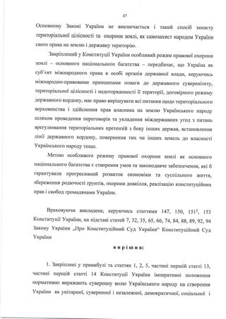 47
ocHonuovry 3aroui Yrpaiura He Br{Krroqaerrcs i mrufi cnoci6 3axr{cry
HapoAoM Yrpainurepuropianrnoi qinicsocri m oxopoHr.r seuli, f,K caMo3 ax1rcr
cBoro rpaBa Ha 3eMJrrc i 4epxanuy repzropiro.
3 arp inle uuit y Koucruryqii YrpailrrE oco6ru r:lufi p exuM rpaBoBoi oxop oHz
serari - ocHoBHoro uaqiou€ulbHoro 6ararcrsa - uepe46 aqae, u1o yrpaiu a flK
cy6'ercr vrixnapo4Horo rpaBa n oco6i opranin AepxaBHoi arragu, Kepyrcqucb
vrixnapo4Ho-[paBoBrlMkl [pI{HIIr4rraMH rroBarr4 Ao AepxaBHoro cynepenirery,
repuropialrnoi qilicuocri i ne4oropxauuocri ii repuropii, 4oronipHoro pexr4My
AepxaBHoro KopAoHy, Mae [paBo nupiuynarz sci rrr4TaHHf, rrloAo repuropia;rbHoro
BepxoBeHcrea i sAificueuHf, npaB BJIacHr{Ka Ha 3eMJrro YrpaincrKoro HapoAy
IrIJI-,IxoM rIpoBeAeHH.[ [eperonopin ra yKJIaAeHHf, uix4epxaBHr4x yroA 3 rrr{raHb
BperyJIrcBaHHfl repuropi€IJlbHLlx upereuaift s 6ory inruux AepxaB, BcraHoBJreHH.,r
niuii .(epxaBHoro KopAoHy, [oBepHeHHf, TLrx qu iuuux 3eMeJrb ,uo uacsocri
VrpaincrKoro HapoAy rorrtro.
Meroro oco6rzsoro pexuMy uparonoi oxopoHu serari sK ocHoBHoro
uaqioHa-ubHoro 6ararctsa e crBopeHH{ yMoB Ta 3aKoHo.{aBqe sa6esueqeHHr, sri 6
rapaHTyBanl{ IIporpecI.IsHIIfi po3BLIToK eronouixtt ra cycnilruoro )Kkrrtfl,
s6epexeuH, poAloqocri qpyurin, oxopoHr4.qoBKilrx, pea-uisaqiro KoHcrr4ryqifinux
rpaB i cno6og lpoMaA.f,Havru yrpaillz.
BpaxoByroqu Br.rKJraAeHe, KepyrcqLrcb crar"Tf,Mr{ 147, 150, l5p, 153
Koucturyqii Yxpainhr, Ha ui4crani crarefi 7,32,3s, 65, 66, 74, g4, gg, gg, 92, 94
3axoHy Yxpainz ,,flpo KoHcrzryqifi:auit Cya yrcpaiuu,, KoucrzryifiHuir Cyn
Vxpainra
Blrpiruun:
l.3axpiureni y upeau6yri ra crarrsx 1,2,5, uacrzui nepruifi crali 13,
'IacrzHi uepruifi ctarri 14 Koncturyqii Yrpainz ilaneparunui ronoxeHHfl
HopMaruBHo Bl{paxalorb cyBepeHHy BoJIIo YrcpaiHcrKoro HapoAy Ha crBopeHHf,
Vrpainn xr ynirapnoi, cynepeunoi i Hesarexuoi, 4enaoKparuqHoi, coqiamnoi i
 