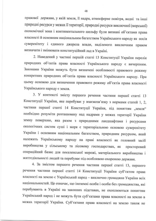 48
rlpaBoBoi AepxaBla, y flKiir 3eMJIr, ii na4pa, arrvrocsepne uonirpx, ao4ni ra inrui
rpupoAHl pecypcr y Mexax ii reputopii, upupo4ni pecypcr{ Br{KJrroqnoi (rr,ropcrxoi)
eKoHoMlquot soHI,I 1 KoHTI{HeHTaJrbHoro uremQy 6ytu szsHaHi o6'ercraur4 rrpaBa
BJlacHocri fi ocuonurrr,r uaqioHaJIbHIiM 6ararcrsorra VxpaincbKoro HapoAy.sr Hoci.f,
cyrepeHirery i e4uuoro .{xepeJla BIraALr, naginenoro BrrKJrror{HLrM rrpaBoM
BI{3HatIaTu i gMiHTBaTLI KoHcTI{TyIIifiHufi JIaA B Vr<pairri.
2. HaneAenrair y uacmani uepuifi cmmi 13 Koscrrzryqii Yrpainu ueperir<
rlpkIpoAHrrx o6'er<ris [paBa BJlacHocri YrpaiHcbKoro HapoAy e Br4rreprHraM.
3aronauz Yrpaiuu Moxyrb 6yru Bu3HarreHi oco6rursocri rpaBoBoro pexr.rMy
KoHKperHux rpupoAHlrx o6'extis rpaBa BJlacHocri YrcpaiHcbKoro uapo4y. IIpn
IIboMy ocHoBorc AJI.lt BI43HaqeHH.rr [paBoBoro pexr.rMy o6'erriB [paBa sracHocri
YrpaiucrKoro Hapo4y e 3eMJr{.
3. y KoHreKcri srraicry reptuoro peqeHHfl .rracraruu uepuroi crarri 13
Koncruryqii Yrpainx, f,Ke uepe6ynae y BaeMosn'xsry 3 HopMaMu crareir l, 2,
qacruHr4 uepruoi crami 14 Koncruryqii Yrpaiuu, nil rroH.rrrr.,rM ,,3eMr.f,,,
neo6xi4uo posyrrairll po3rallroBaHy HaA HaAp a.vlLr y Mexax repzropii yr<paiuu
reMuy noBepxHro, flKa pa3oM 3 rrpHpoAHLrMr4 ran4ura@raMLr i pecypcauu
eKoJIorlqHI4x cklcreM cyrui i uop.r e repuTopia-urnoro ocHoBorc cynepeuirery
Yxpainz i ourosuuu naqioHzIJIbHLIM 6ararcrnoM, upupoAHr{M pecypcoM, ;axuit
HaJIexLIrb YrpaincrKoMy HapoAy Ha upani BJracHocri .sr rolonHufi zaci6
nupo6Huqrna y cimcrrouy ra niconouy rocfloAapcrBax, f,K upocroponzfi
ouepaqifiuufi 6aswc An.fl rloceneHcrroi rvrepexi, uarepiamnoro nzpo6Haqrna i
xurre4ixnruocri ruo4efi m uepe6ynae ui4 oco6rursorc oxopoHoro AepxaBr4.
4. 3a s[dicroM nepruoro peqeHH.rr qacrr.rHr4 rrepruoi crami 13, uepruoro
peqeHH-f, qacruHu nepuoi crarri 14 Koncruryqii Yrpainn cy6'errou fipaBa
BJlacHocri Ha geulrc e Yrpailrcrxufi HapoA - Br4KJrroqHo rpoMaAxnz Yxpaiuz scix
naqionalHrocrefi. I-{e osnauae, ulo inoseNaHi oco6z i oco6u 6e: rpoua4xncrna, xlci
uepe6ynarorb B Ynpaiui Ha 3aKouuux ui4craBax, He oxorrJrrororbcf, rroHf,TTf,M
Yrpaiucrxzfi xapo4 i ne Moxyrb 6yru cy6'errauv rrpaBa BlracHocri na seruruo n
Mexax repzropii Yxpainz. Cy6'emaMI4 flpaBa BJracHocri na seNrnro raKox He
 
