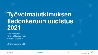 Työvoimatutkimuksen
tiedonkeruun uudistus
2021
Anna Pärnänen
Tieto- ja tilastopalvelut
Kehittämispäällikkö
#työvoimatutkimus2021
16.11.2020 Tilastokeskus
 