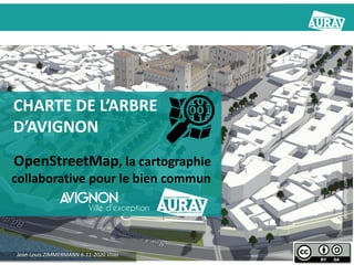CHARTE DE L’ARBRE
D’AVIGNON
OpenStreetMap, la cartographie
collaborative pour le bien commun
Jean-Louis ZIMMERMANN 6-11-2020 Visio
demo.f4map.com
 