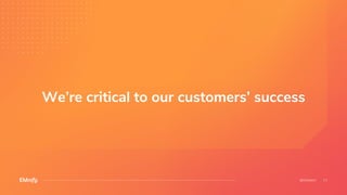 We’re critical to our customers’ success
 