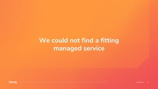 We could not find a fitting
managed service
 
