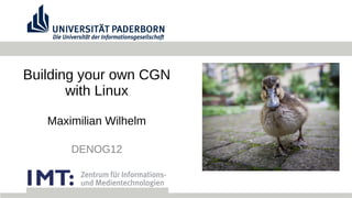 Building your own CGN
with Linux
Maximilian Wilhelm
DENOG12
 