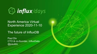 Paul Dix
CTO & co-founder, InfluxData
@pauldix
North America Virtual
Experience 2020-11-10
The future of InfluxDB
 