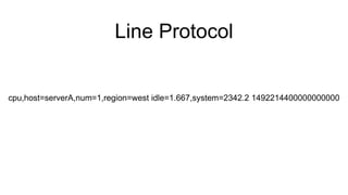 Line Protocol
cpu,host=serverA,num=1,region=west idle=1.667,system=2342.2 1492214400000000000
Fields
 