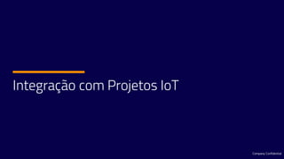 Integração com Projetos IoT
Company Confidential
 