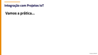 Company Confidential
Integração com Projetos IoT
Vamos a prática...
 