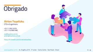 www.quadrar.com.br . Av. Angélica, 819 . 5º andar - Santa Cecília - São Paulo - Brasil
Obrigado.
Airton Toyofuku
CTO e Engenheiro
+55 11 3662.3678
+55 11 9.6588.5980
ayt@quadrar.com.br
airton@toyofuku.com.br
https://br.linkedin.com/in/airtontoyofuku
 