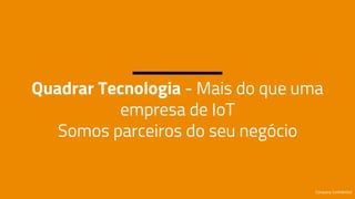 Quadrar Tecnologia - Mais do que uma
empresa de IoT
Somos parceiros do seu negócio
Company Confidential
 