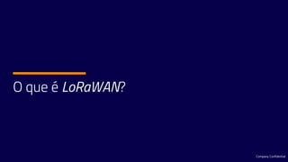 O que é LoRaWAN?
Company Confidential
 