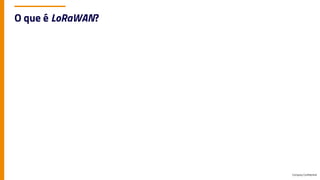 Company Confidential
O que é LoRaWAN?
 