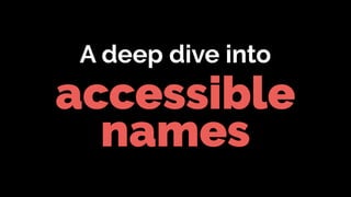 accessible
names
A deep dive into
 