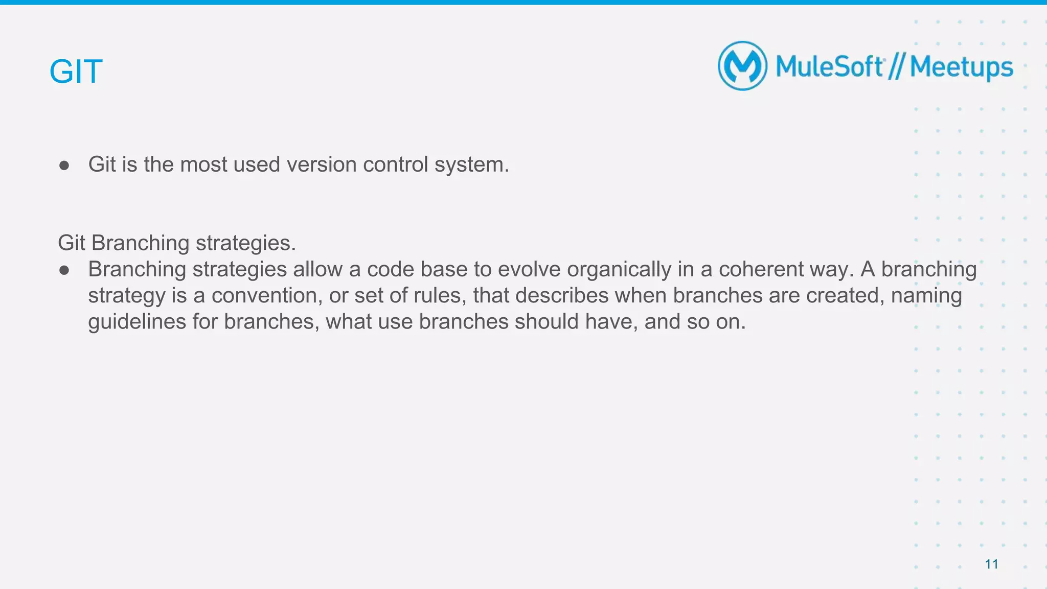 GIT
● Git is the most used version control system.
Git Branching strategies.
● Branching strategies allow a code base to evolve organically in a coherent way. A branching
strategy is a convention, or set of rules, that describes when branches are created, naming
guidelines for branches, what use branches should have, and so on.
11
 