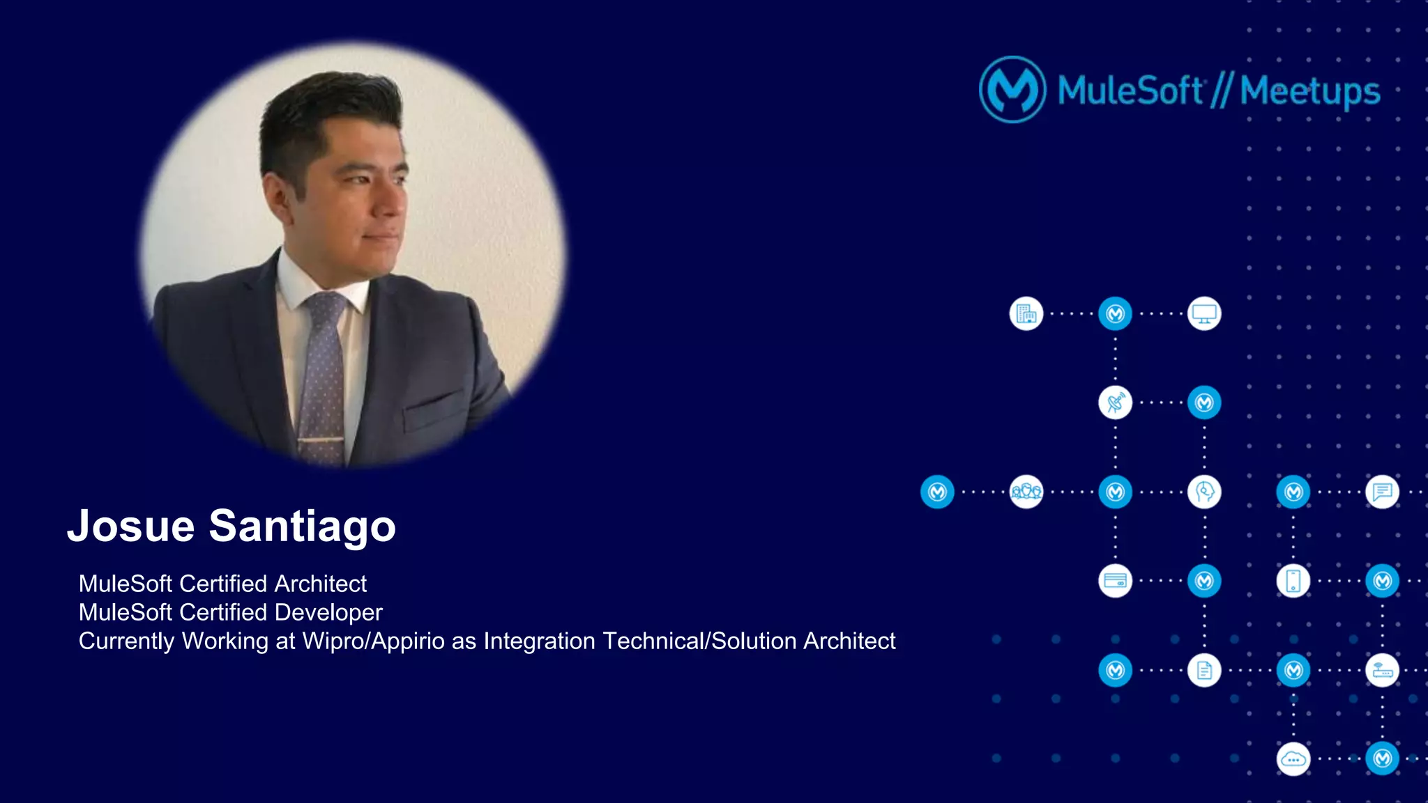 MuleSoft Certified Architect
MuleSoft Certified Developer
Currently Working at Wipro/Appirio as Integration Technical/Solution Architect
Josue Santiago
 