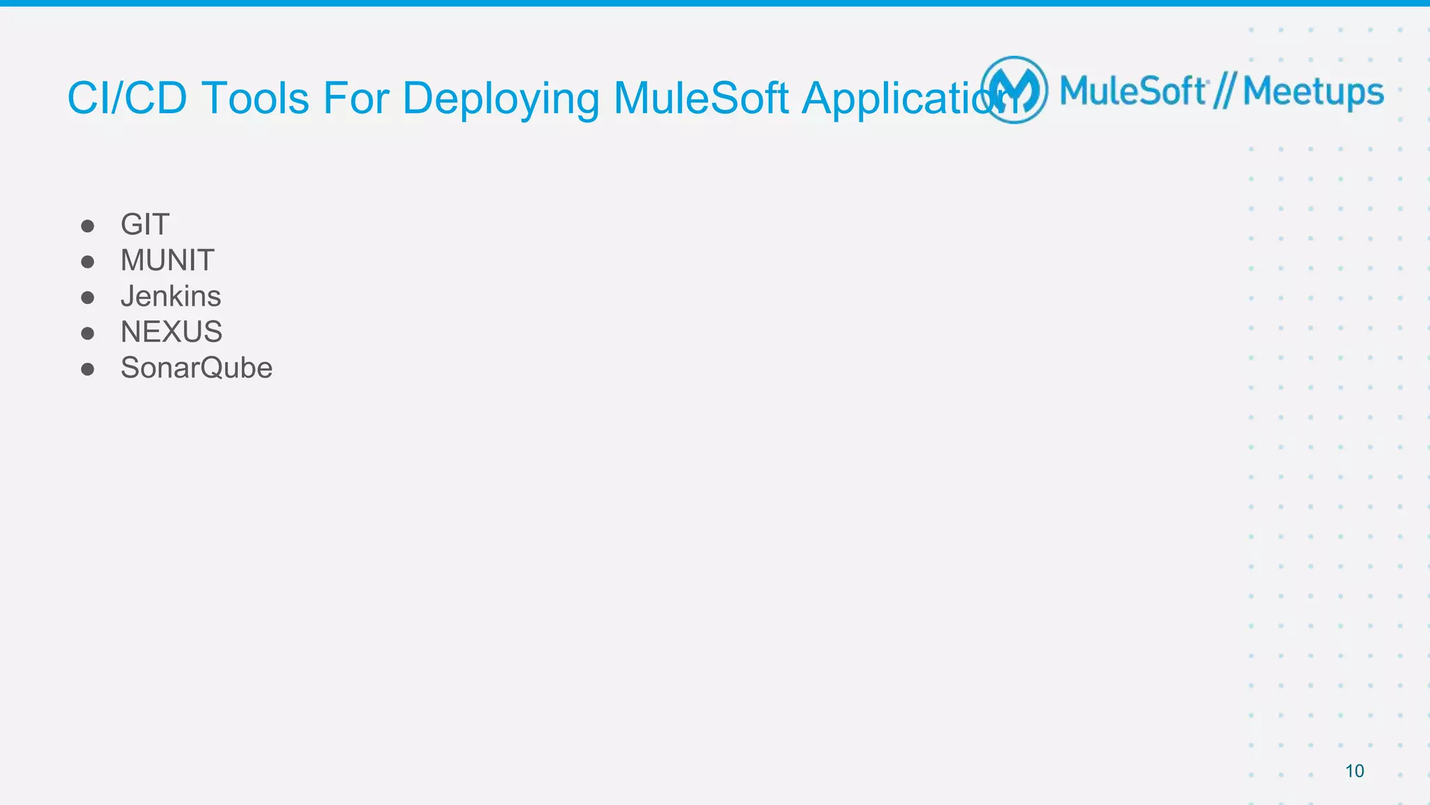 CI/CD Tools For Deploying MuleSoft Application
● GIT
● MUNIT
● Jenkins
● NEXUS
● SonarQube
10
 