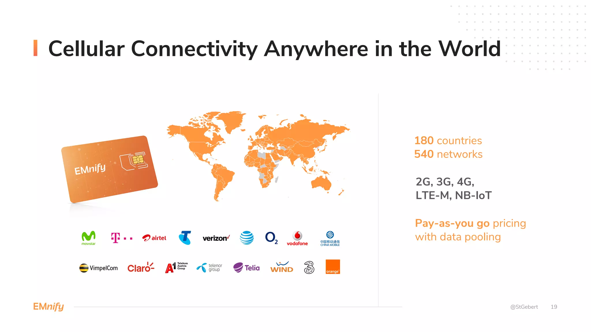 19
Cellular Connectivity Anywhere in the World
@StGebert
180 countries
540 networks
2G, 3G, 4G,
LTE-M, NB-IoT
Pay-as-you go pricing
with data pooling
 
