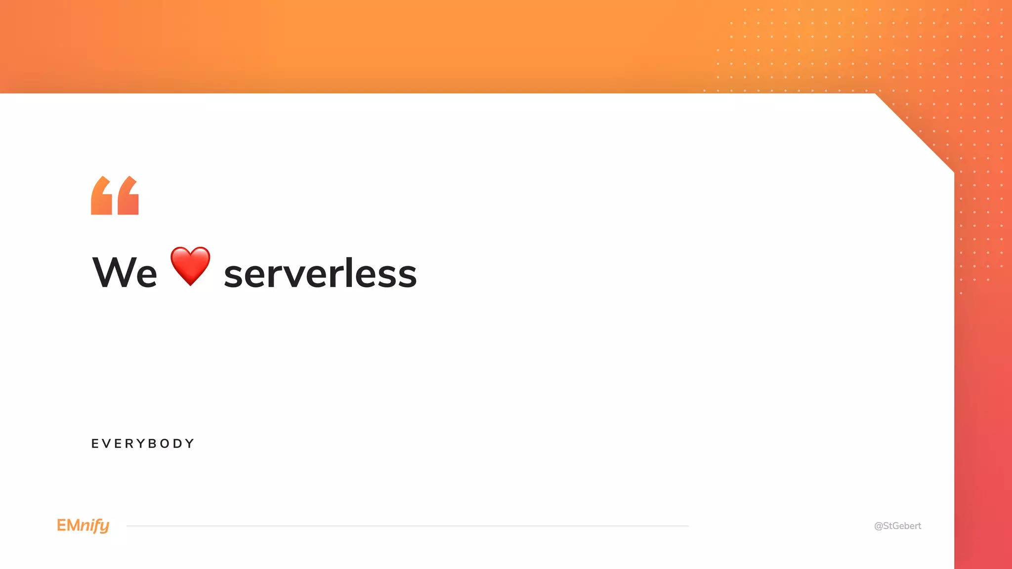 We ❤ serverless
E V E R Y B O D Y
 