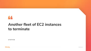 Another fleet of EC2 instances
to terminate
S T E F F E N
 