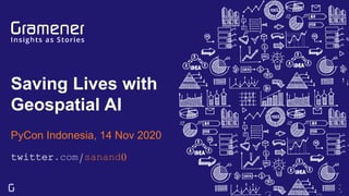 Saving Lives with
Geospatial AI
PyCon Indonesia, 14 Nov 2020
twitter.com/sanand0
 
