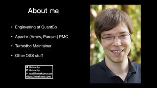 About me
• Engineering at QuantCo

• Apache {Arrow, Parquet} PMC

• Turbodbc Maintainer

• Other OSS stuﬀ
@xhochy
@xhochy
...