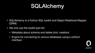 SQLAlchemy
• SQLAlchemy is a Python SQL toolkit and Object Relational Mapper
(ORM)

• We only use the toolkit part for:

•...