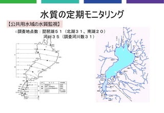 水質の定期モニタリング
【公共⽤⽔域の⽔質監視】
○調査地点数：琵琶湖５１（北湖３１、南湖２０）
河川３５（調査河川数３１）
 
