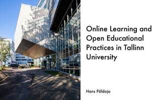 Online Learning and
Open Educational
Practices in Tallinn
University
Hans Põldoja
 