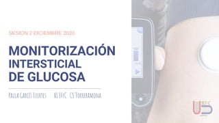 MONITORIZACIÓN
INTERSTICIAL
DE GLUCOSA
Paula Garcés Fuertes R1 EFyC CS Torreramona
SESION 2 DICIEMBRE 2020
 