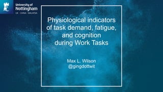 Physiological indicators
of task demand, fatigue,
and cognition
during Work Tasks
Max L. Wilson
@gingdottwit
 
