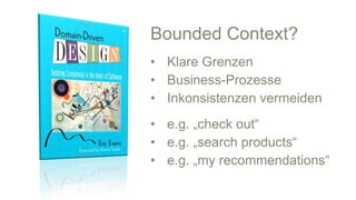 #WISSENTEILEN
Bounded Context?
• Klare Grenzen
• Business-Prozesse
• Inkonsistenzen vermeiden
• e.g. „check out“
• e.g. „search products“
• e.g. „my recommendations“
 