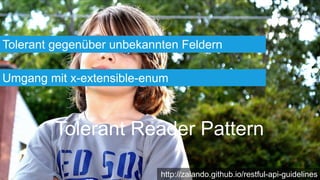 Tolerant Reader Pattern
Tolerant gegenüber unbekannten Feldern
Umgang mit x-extensible-enum
http://zalando.github.io/restful-api-guidelines
 