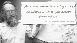 Photo by Irene Fertik, USC News Service. Copyright 1994, USC.
„Be conservative in what you do,
Be liberal in what you accept
from others“
RFC 793, Robustness Principal (John Postel)
 